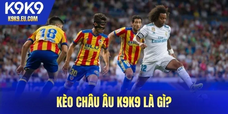 Kèo châu âu K9K9 là gì và tại sao nên tham gia cược?