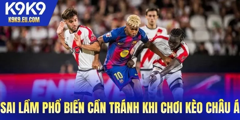 Những sai lầm phổ biến cần tránh khi chơi kèo châu Á