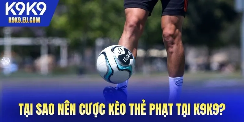 Tại sao nên cược kèo thẻ phạt tại K9K9?