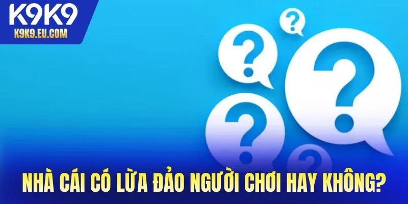 Câu hỏi thường gặp K9K9 rằng nhà cái có lừa đảo người chơi hay không?